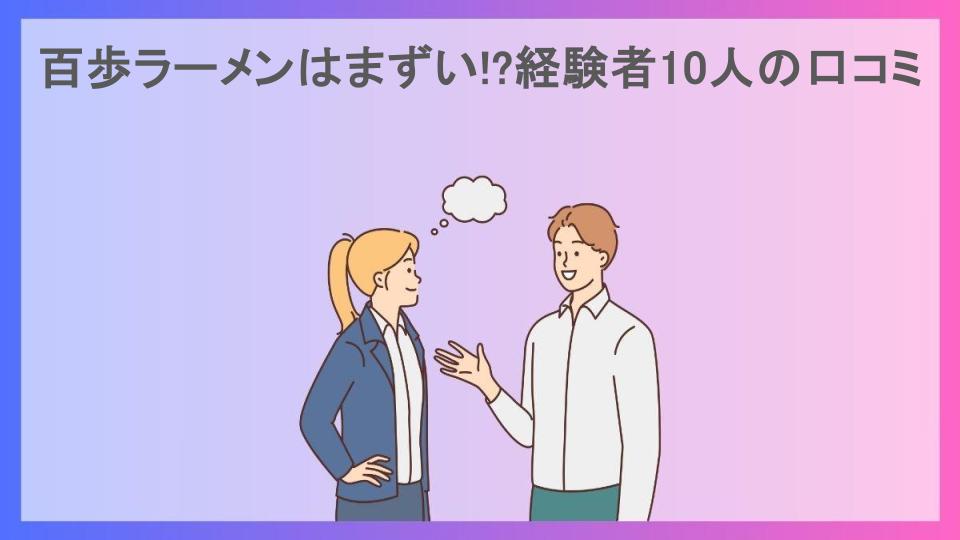 百歩ラーメンはまずい!?経験者10人の口コミ